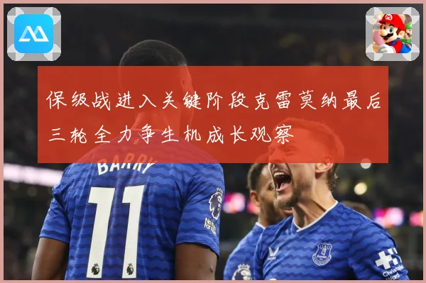 保级战进入关键阶段克雷莫纳最后三轮全力争生机成长观察