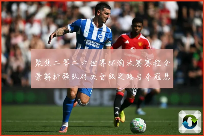 聚焦二零二六世界杯淘汰赛赛程全景解析强队对决晋级之路与夺冠悬数据研判