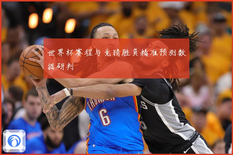 世界杯赛程与竞猜胜负精准预测数据研判