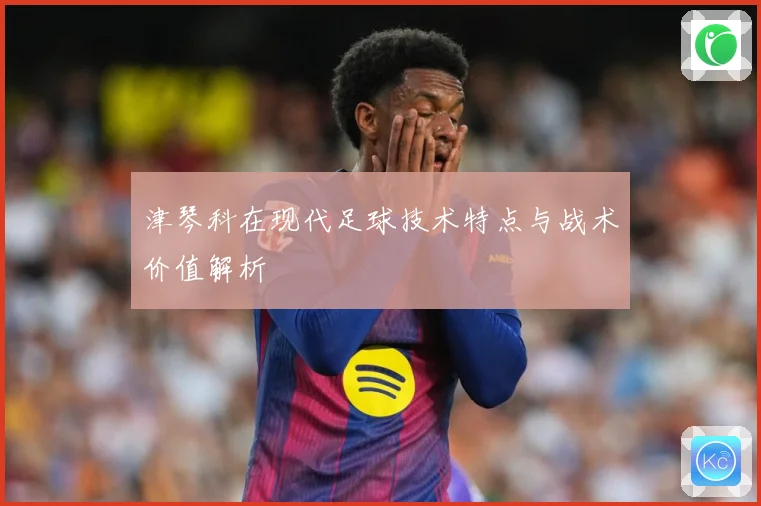 津琴科在现代足球技术特点与战术价值解析