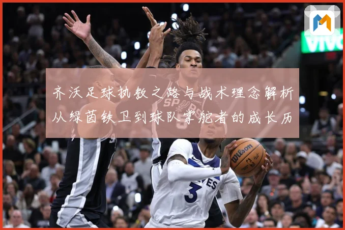 齐沃足球执教之路与战术理念解析从绿茵铁卫到球队掌舵者的成长历程