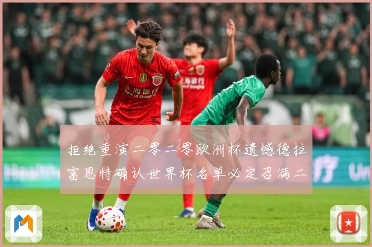 拒绝重演二零二零欧洲杯遗憾德拉富恩特确认世界杯名单必定召满二战术观察