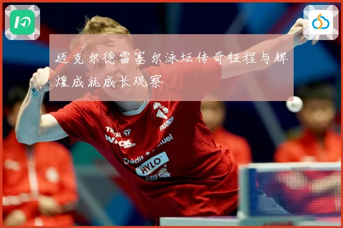 迈克尔德雷塞尔泳坛传奇征程与辉煌成就成长观察