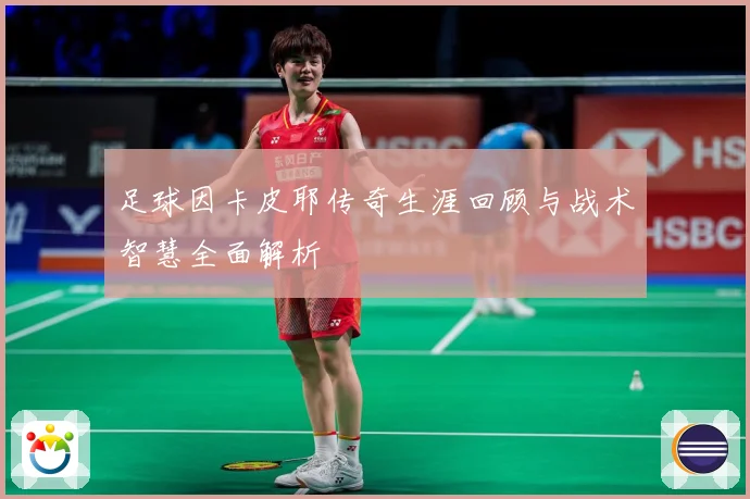 足球因卡皮耶传奇生涯回顾与战术智慧全面解析