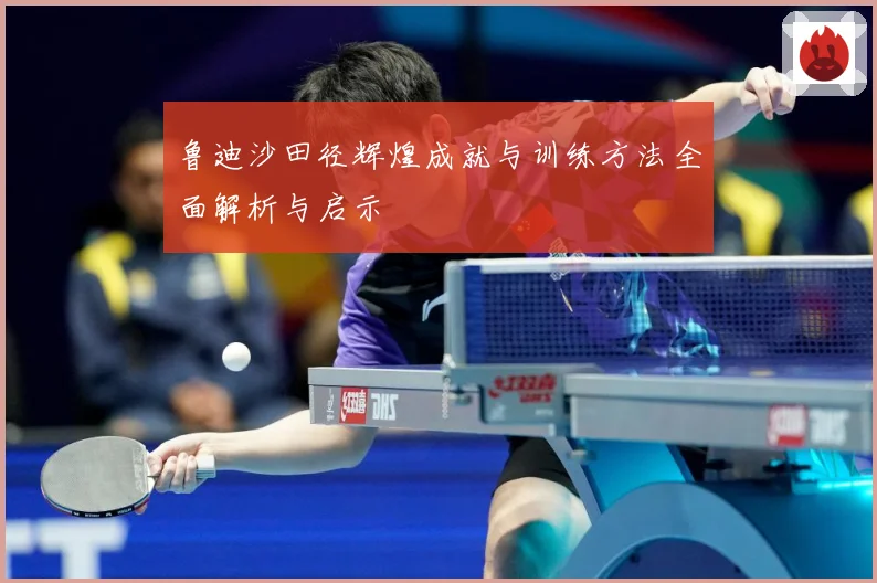 鲁迪沙田径辉煌成就与训练方法全面解析与启示