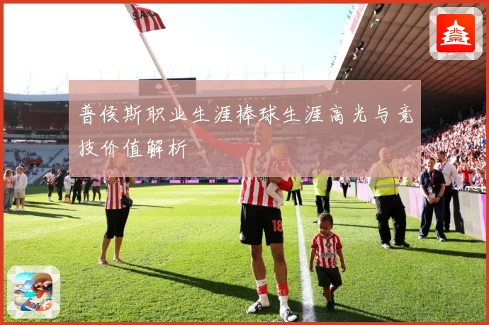 普侯斯职业生涯棒球生涯高光与竞技价值解析