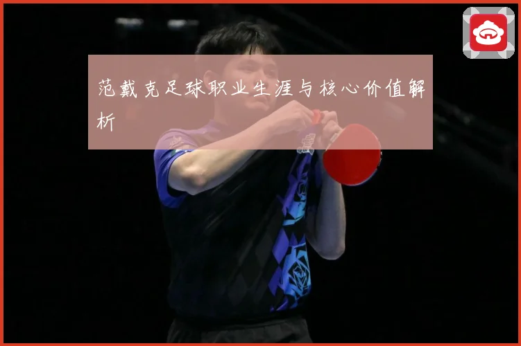 范戴克足球职业生涯与核心价值解析