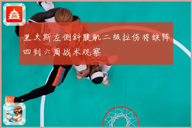 里夫斯左侧斜腹肌二级拉伤将缺阵四到六周战术观察