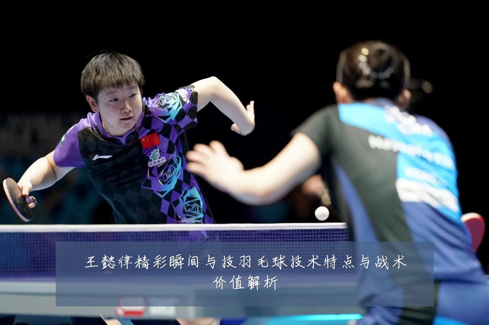 王懿律精彩瞬间与技羽毛球技术特点与战术价值解析