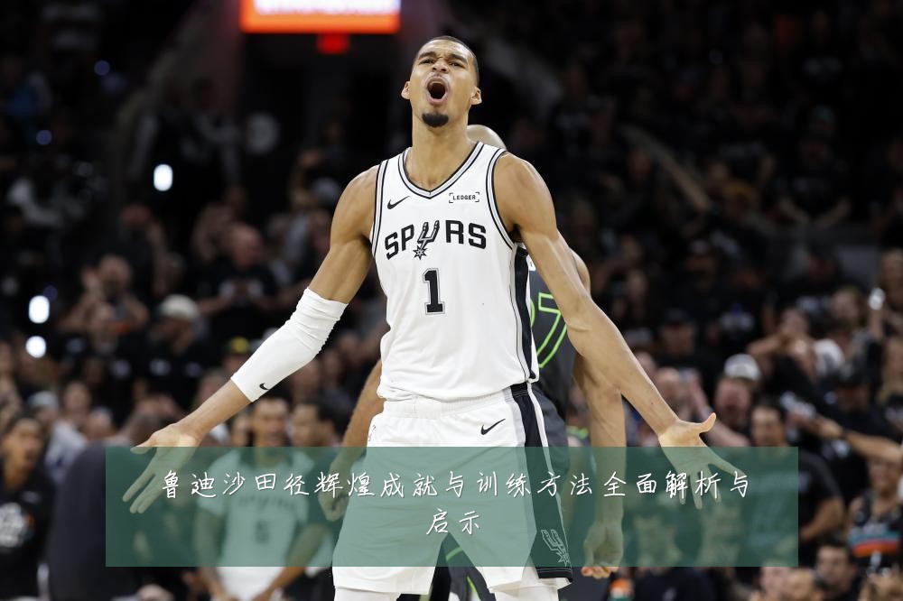 鲁迪沙田径辉煌成就与训练方法全面解析与启示