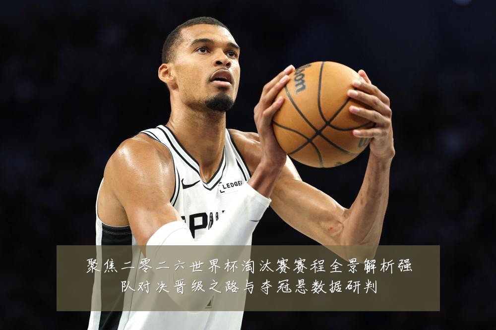 聚焦二零二六世界杯淘汰赛赛程全景解析强队对决晋级之路与夺冠悬数据研判