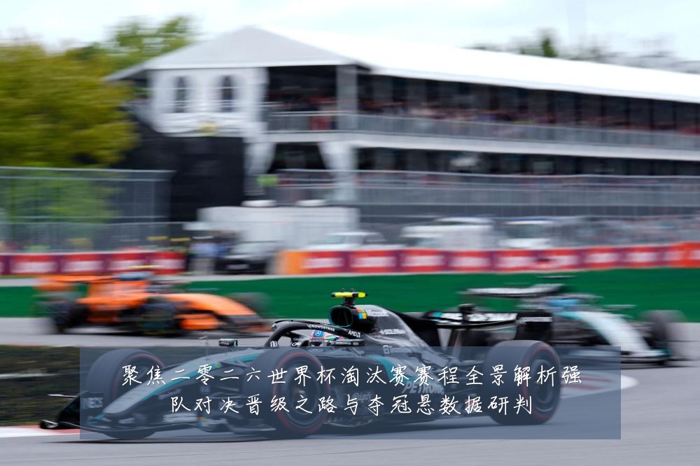 聚焦二零二六世界杯淘汰赛赛程全景解析强队对决晋级之路与夺冠悬数据研判
