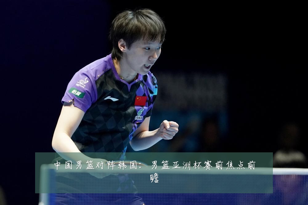 中国男篮对阵韩国：男篮亚洲杯赛前焦点前瞻
