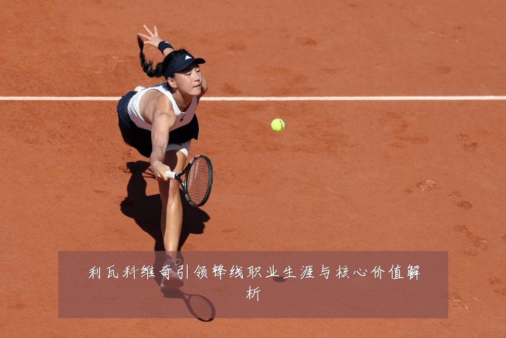 利瓦科维奇引领锋线职业生涯与核心价值解析